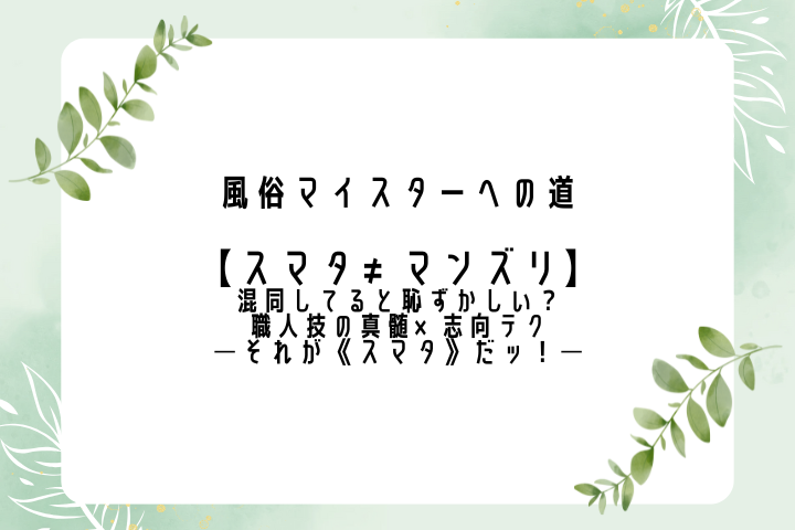 風俗マイスターへの道：【スマタ≠マンズリ】混同してると恥ずかしい？職人技の真髄×志向テク──それが《スマタ》だッ！