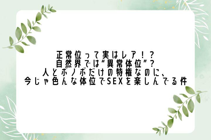 正常位って実はレア！？自然界では“異常体位”？人とボノボだけの特権なのに、今じゃ色んな体位でSEXを楽しんでる件