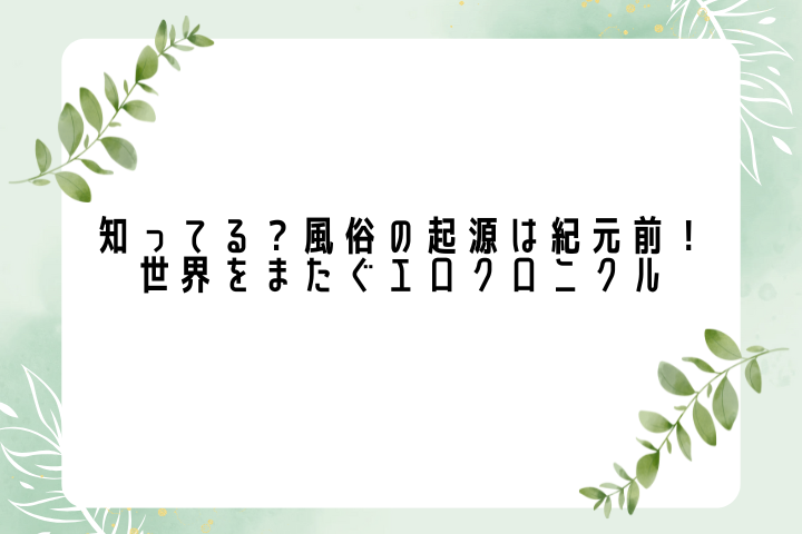 知ってる？風俗の起源は紀元前！世界をまたぐエロクロニクル