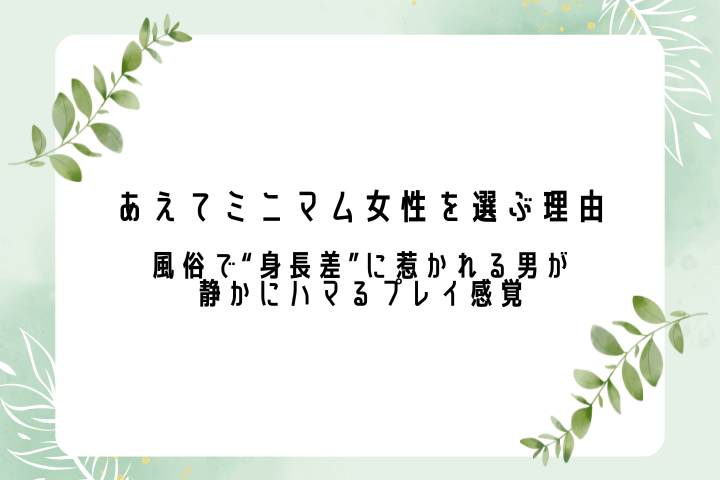 あえてミニマム女性を選ぶ理由 -風俗で“身長差”に惹かれる男が静かにハマるプレイ感覚-