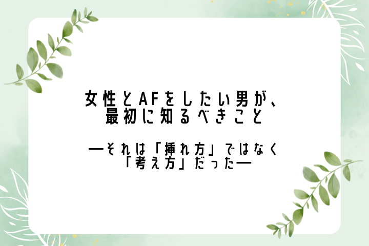 女性とAFをしたい男が、最初に知るべきこと ――それは「挿れ方」ではなく「考え方」だった