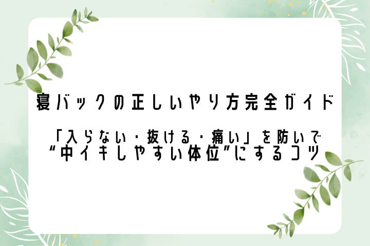 寝バックの正しいやり方完全ガイド ―「入らない・抜ける・痛い」を防いで“中イキしやすい体位”にするコツ