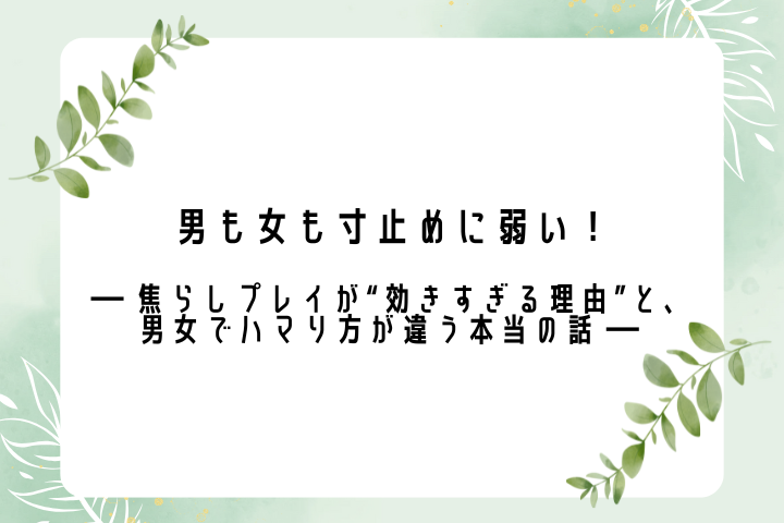 男も女も寸止めに弱い！ ― 焦らしプレイが“効きすぎる理由”と、男女でハマり方が違う本当の話