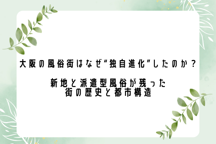 大阪の風俗街はなぜ“独自進化”したのか？ ――新地と派遣型風俗が残った街の歴史と都市構造