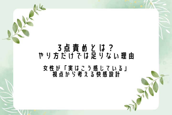 3点責めとは？やり方だけでは足りない理由 ― 女性が「実はこう感じている」視点から考える快感設計 ―