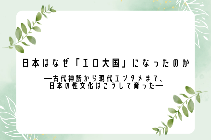 日本はなぜ「エロ大国」になったのか ――古代神話から現代エンタメまで、日本の性文化はこうして育った