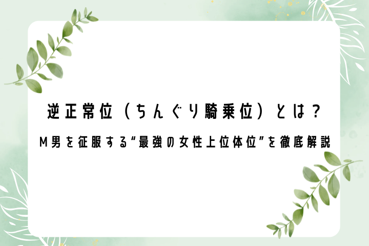 逆正常位（ちんぐり騎乗位）とは？ M男を征服する“最強の女性上位体位”を徹底解説