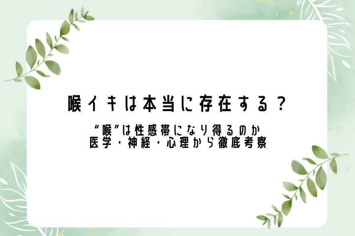 喉イキは本当に存在する？ “喉”は性感帯になり得るのか医学・神経・心理から徹底考察
