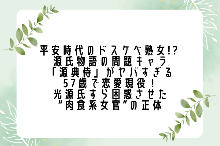 平安時代のドスケベ熟女!? 源氏物語の問題キャラ「源典侍」がヤバすぎる！ 57歳で恋愛現役！光源氏すら困惑させた“肉食系女官”の正体