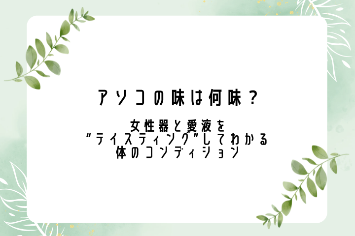 アソコの味は何味？女性器と愛液を“テイスティング”してわかる体のコンディション