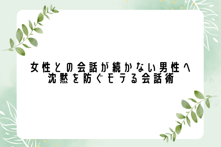 女性との会話が続かない男性へ|沈黙を防ぐモテる会話術