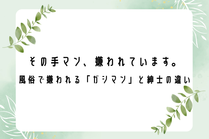 その手マン、嫌われています。風俗で嫌われる「ガシマン」と紳士の違い