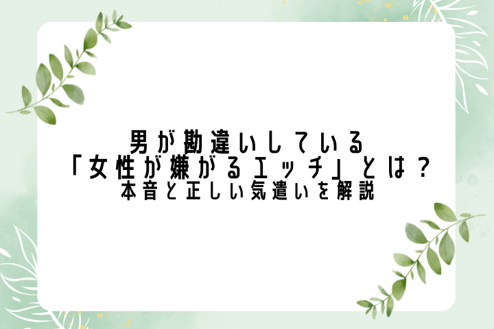 男が勘違いしている「女性が嫌がるエッチ」とは?本音と正しい気遣いを解説
