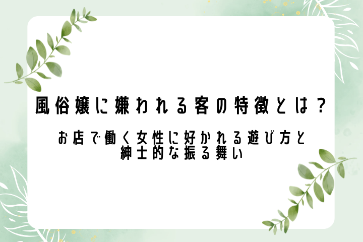 風俗嬢に嫌われる客の特徴とは? お店で働く女性に好かれる遊び方と紳士的な振る舞い
