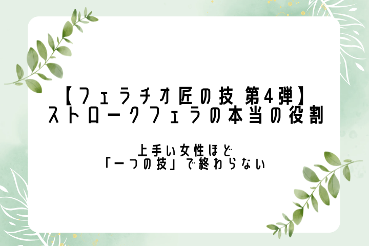 【フェラチオ匠の技 第4弾】 ストロークフェラの本当の役割 ── 上手い女性ほど「一つの技」で終わらない ──