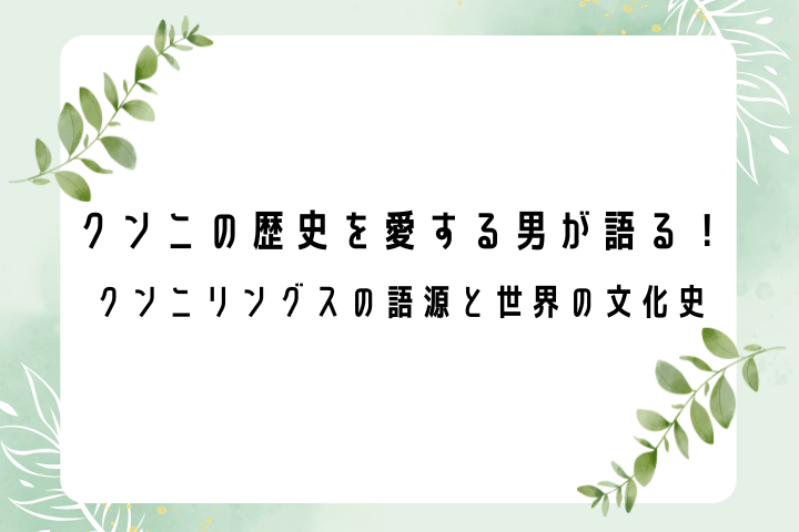クンニの歴史を愛する男が語る！ クンニリングスの語源と世界の文化史