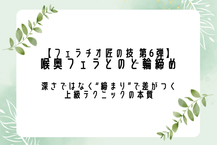【フェラチオ匠の技 第6弾】 喉奥フェラとのど輪締め|深さではなく“締まり”で差がつく上級テクニックの本質