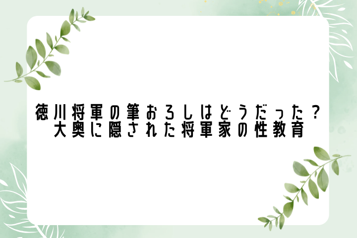 徳川将軍の筆おろしはどうだった?大奥に隠された将軍家の性教育