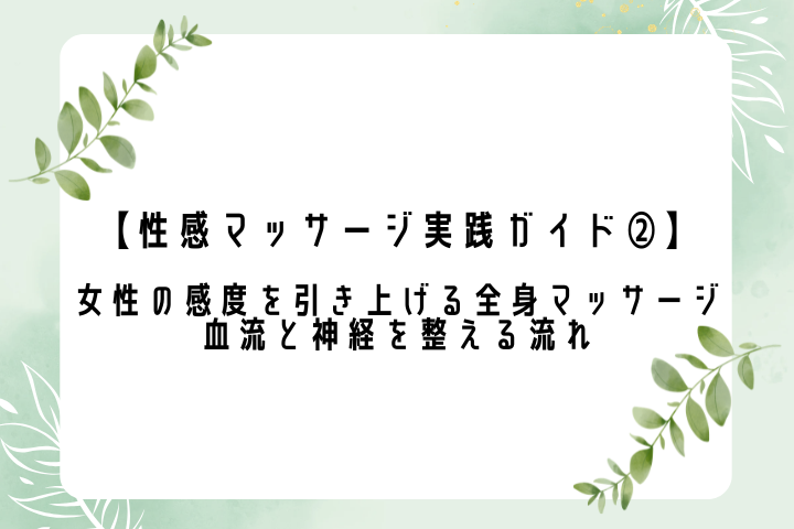 【性感マッサージ実践ガイド②】女性の感度を引き上げる全身マッサージ｜血流と神経を整える流れ