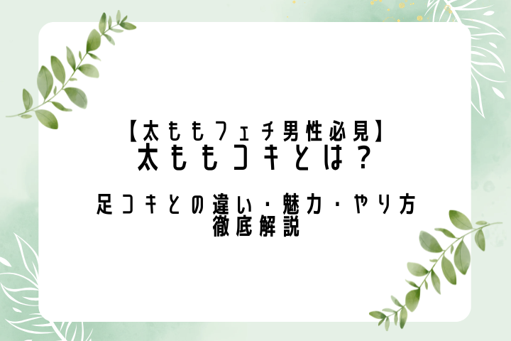 太ももコキとは？足コキとの違い・魅力・やり方を徹底解説【太ももフェチ男性必見】