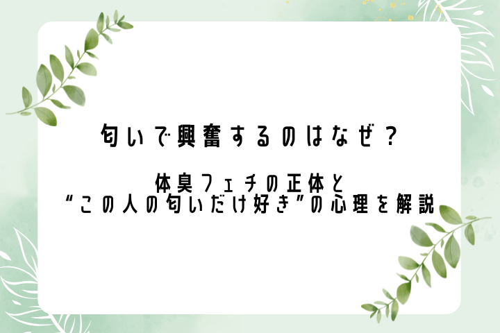 匂いで興奮するのはなぜ？体臭フェチの正体と“この人の匂いだけ好き”の心理を解説