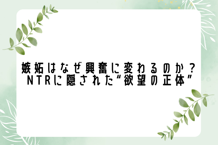 嫉妬はなぜ興奮に変わるのか?──NTRに隠された“欲望の正体”