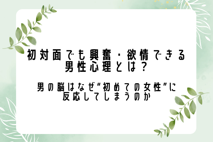 初対面でも興奮・欲情できる男性心理とは? 男の脳はなぜ“初めての女性”に反応してしまうのか