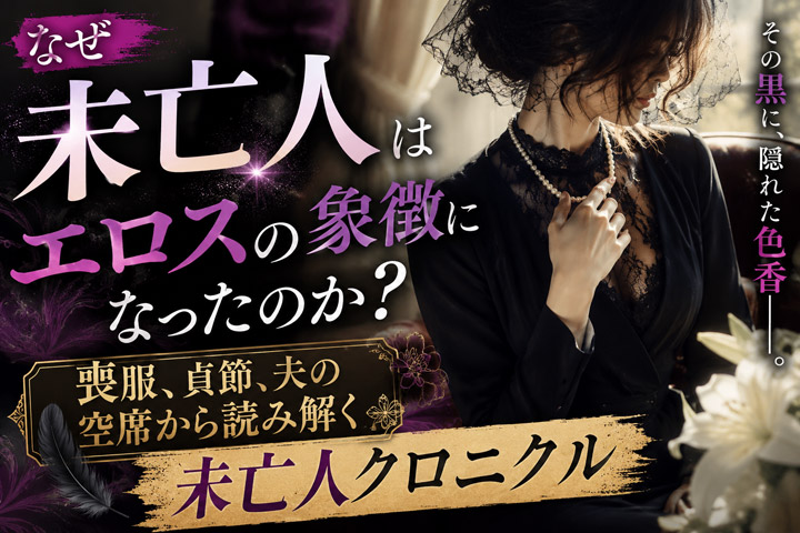なぜ未亡人はエロスの象徴になったのか？ 喪服、貞節、夫の空席から読み解く【未亡人クロニクル】