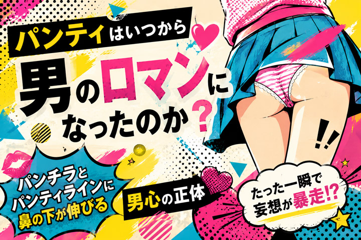 パンティはいつから男のロマンになったのか?パンチラとパンティラインに鼻の下が伸びる男心の正体