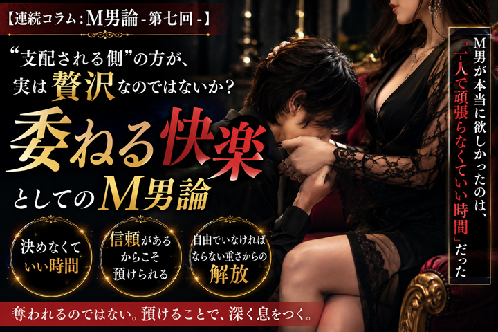 【連続コラム：M男論-第七回-】“支配される側”の方が、実は贅沢なのではないか？ 委ねる快楽としてのM男論
